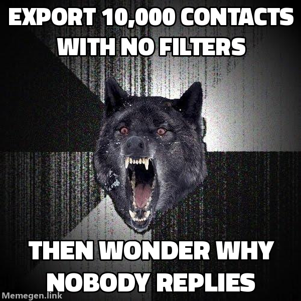 Insanity Wolf meme: Export 10,000 contacts with no filters, then wonder why nobody replies