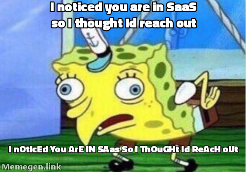 Spongebob mocking the classic generic opener: I noticed you are in SaaS so I thought Id reach out