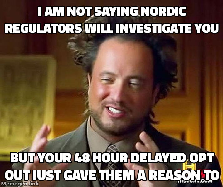 Ancient Aliens meme: I am not saying Nordic regulators will investigate you, but your 48-hour delayed opt-out just gave them a reason to