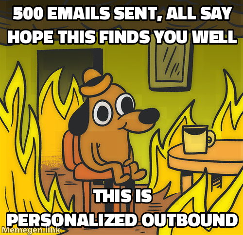 Dog sitting in burning room: 500 emails sent all say hope this finds you well, this is personalized outbound