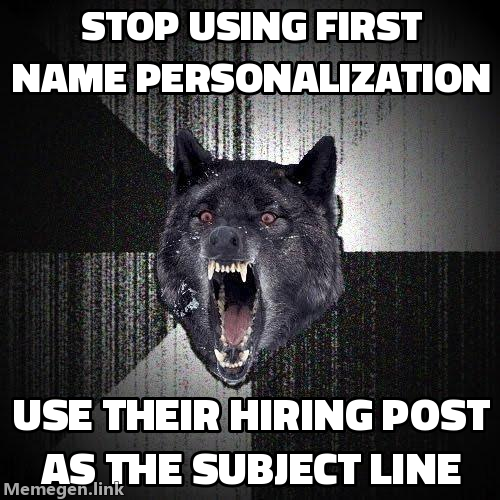 Insanity Wolf: stop using first name personalization, use their hiring post as the subject line