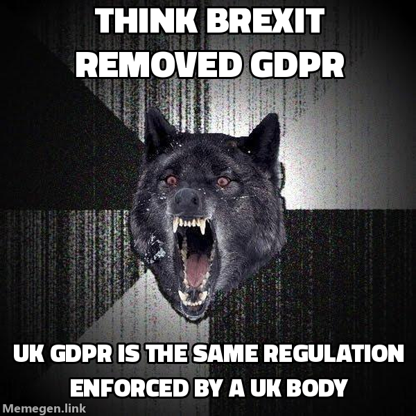 Insanity Wolf meme: think Brexit removed GDPR - UK GDPR is the same regulation enforced by a UK body