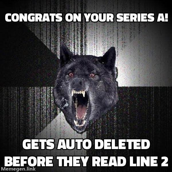 Insanity Wolf: Congrats on your Series A opener. Gets auto-deleted before they read line 2