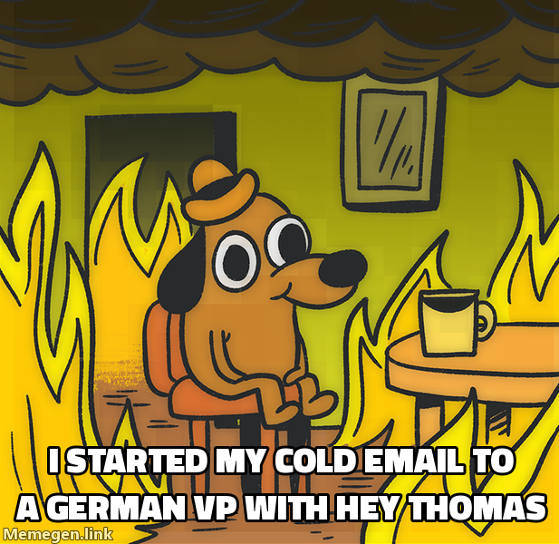 This is Fine dog meme: started cold email to a German VP with Hey Thomas
