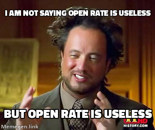 Ancient aliens guy: I am not saying open rate is useless, but open rate is useless