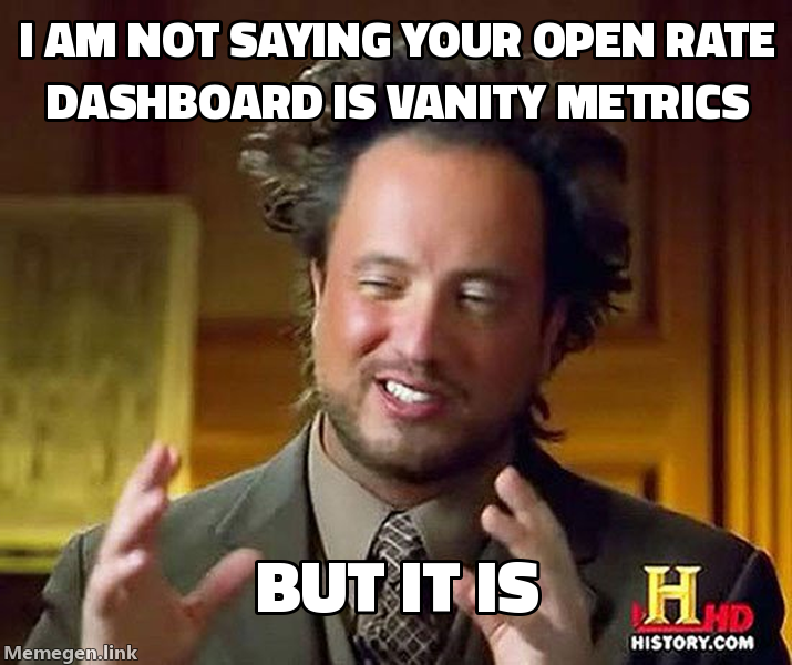 Ancient Aliens guy meme: "I am not saying your open rate dashboard is vanity metrics, but it is"